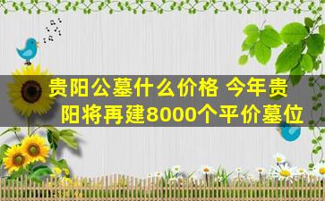 贵阳公墓什么价格 今年贵阳将再建8000个平价墓位